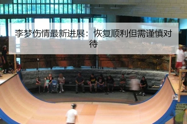 李梦伤情最新进展：恢复顺利但需谨慎对待